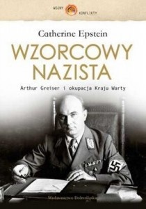 Okładka: Catherine Epstein - Wzorcowy nazista : Arthur Greiser i okupacja Kraju Warty