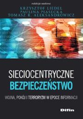 Okładka: Tomasz R. Aleksandrowicz - Sieciocentryczne bezpieczeństwo. Wojna, pokój i terroryzm w epoce informacji