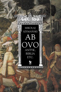Okładka: Mikołaj Szymański - Ab ovo: Antyk, Biblia etc.
