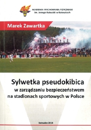 Okładka: Marek Zawartka - Sylwetka pseudokibica w zarządzaniu bezpieczeństwem na stadionach sportowych w Polsce