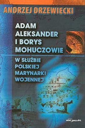Okładka: Andrzej Drzewiecki - Adam Aleksander i Borys Mohuczowie w służbie Polskiej Marynarki Wojennej