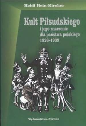 Okładka: Heidi Hein – Kircher - Kult Piłsudskiego i jego znaczenie dla państwa polskiego 1926-1939