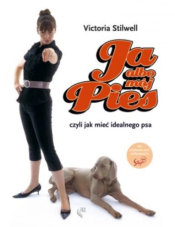 Okładka: Victoria Stilwell - Ja albo mój pies. Czyli jak mieć idealnego psa