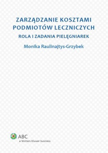 Okładka: Monika Raulinajtys-Grzybek - Zarządzanie kosztami podmiotów leczniczych. Rola i zadania pielęgniarek