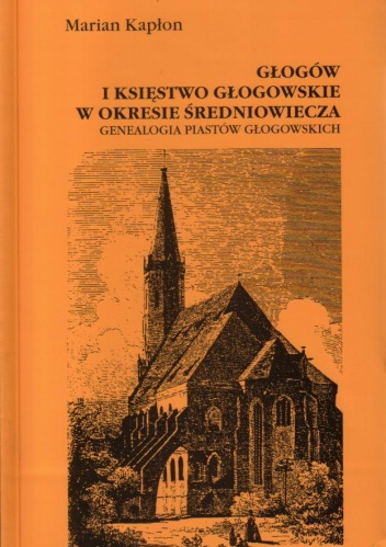 Okładka: Marian Kapłon - Głogów i księstwo głogowskie w okresie średniowiecza. Genealogia Piastów głogowskich