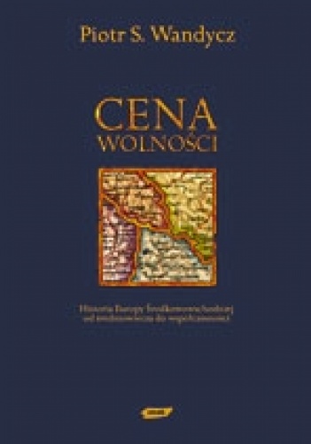 Okładka: Piotr Wandycz - Cena wolności. Historia Europy Środkowowschodniej od Średniowiecza do Współczesności