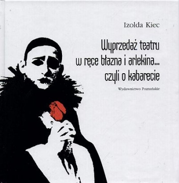 Okładka: Izolda Kiec - Wyprzedaż teatru w ręce błazna i arlekina... Czyli o kabarecie