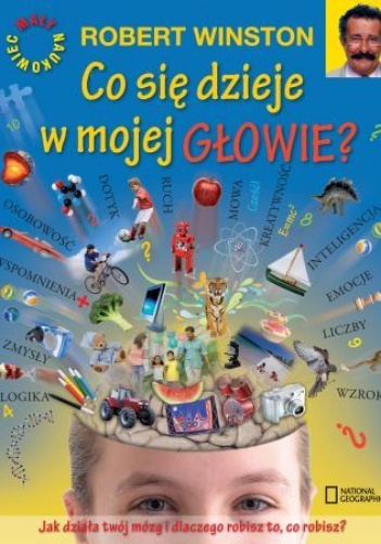 Okładka: Robert Winston - Co się dzieje w mojej głowie? Jak działa twój mózg i dlaczego robisz to, co robisz?