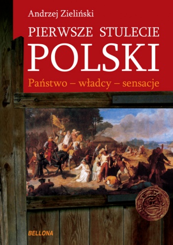 Okładka: Andrzej Zieliński - Pierwsze stulecie Polski. Państwo - władcy - sensacje
