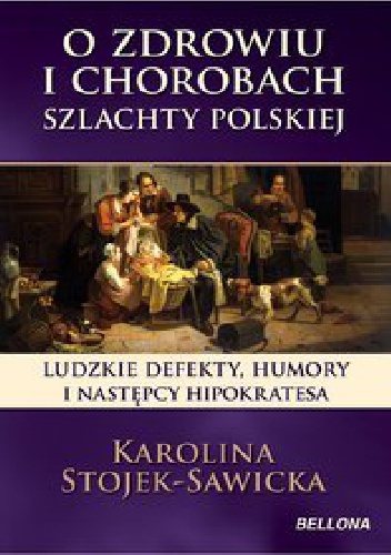 Okładka: Karolina Stojek-Sawicka - O zdrowiu i chorobach szlachty polskiej.Ludzkie defekty , humory i następcy Hipokratesa.