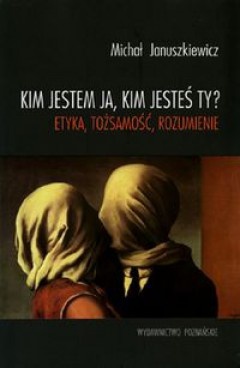 Okładka: Michał Januszkiewicz - Kim jestem ja, kim jesteś ty? Etyka, tożsamość, rozumienie