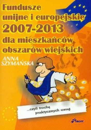 Okładka: Anna Szymańska - Fundusze unijne i europejskie 2007 - 2013 dla mieszkańców obszar