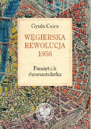 Okładka: Gyula Csics - Węgierska rewolucja 1956. Pamiętnik dwunastolatka
