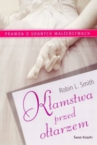 Okładka: Robin L. Smith - Kłamstwa przed ołtarzem. Prawda o udanych małżeństwach
