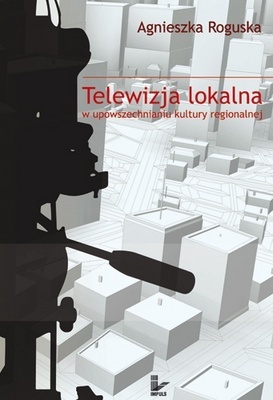 Okładka: Agnieszka Roguska - Telewizja lokalna w upowszechnianiu kultury regionalnej