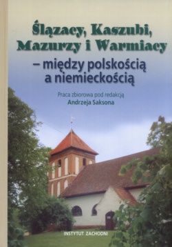 Okładka:  praca zbiorowa - Ślązacy, Kaszubi, Mazurzy i Warmiacy - między polskością a niemieckośćią