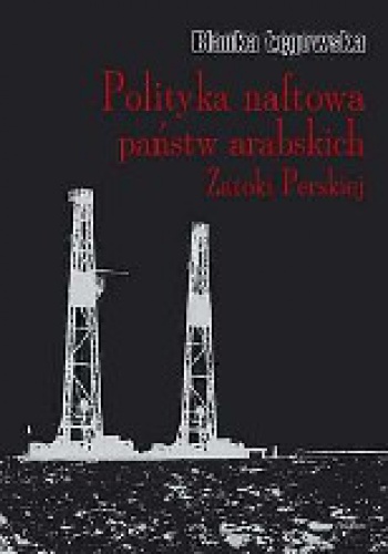 Okładka: Blanka Łęgowska - Polityka naftowa państw arabskich Zatoki Perskiej