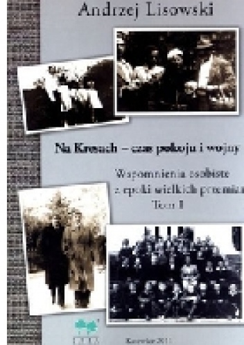Okładka: Andrzej Lisowski - Na Kresach - czas pokoju i wojny. Wspomnienia osobiste z epoki wielkich przemian. Tom pierwszy.