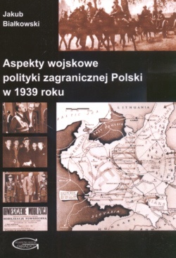 Okładka: Jakub Białkowski - Aspekty wojskowe polityki zagranicznej Polski w 1939 roku