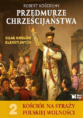 Okładka: Robert Kościelny - Przedmurze Chrześcijaństwa. Czas królów elekcyjnych.