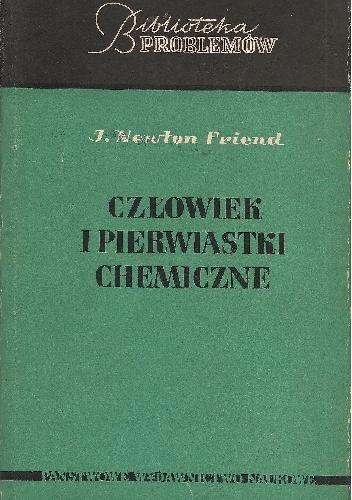 Okładka: J. Newton Friend - Człowiek i pierwiastki chemiczne. Od ognisk epoki kamiennej do cyklotronu