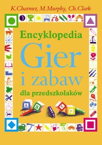 Okładka: K. Charmer - Encyklopedia Gier i zabaw dla przedszkolaków - Charmer K., Murphy M., Clark Ch.