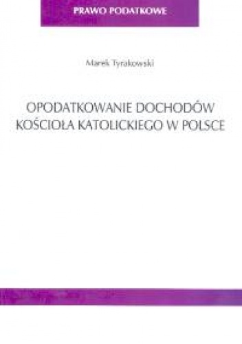 Okładka: Marek Tyrakowski - Opodatkowanie dochodów kościoła katolickiego w Polsce