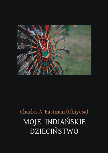 Okładka: Charles Eastman - Moje indiańskie dzieciństwo