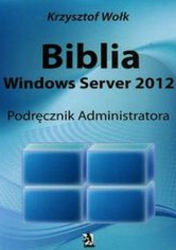 Okładka: Wołk Krzysztof - Biblia Windows Server 2012 Podręcznik administratora
