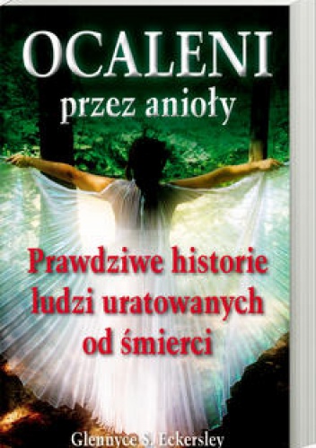 Okładka: Glennyce S. Eckersley - OCALENI przez anioły. Prawdziwe historie ludzi uratowanych od śmierci