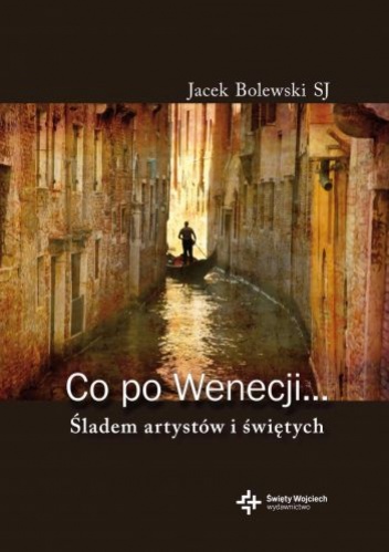 Okładka: Jacek Bolewski - Co po Wenecji... Śladem arystów i świętych