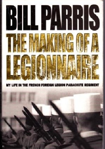 Okładka: Bill Parris - The Making of a Legionnaire. My Life in the Foreign Legion Parachute Regiment