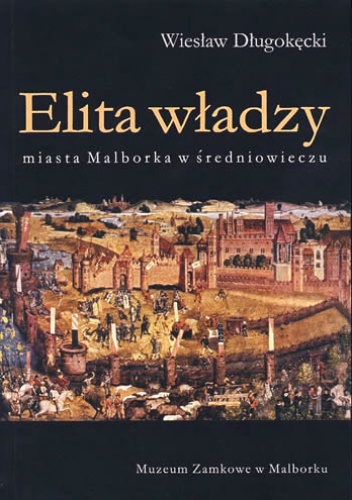 Okładka: Wiesław Długokęcki - Elita władzy miasta Malborka w średniowieczu