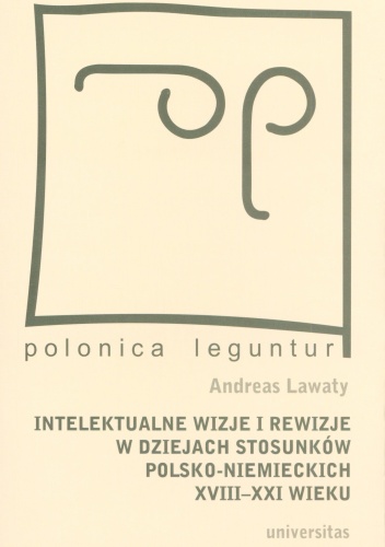 Okładka: Andreas Lawaty - Intelektualne wizje i rewizje w dziejach stosunków polsko-niemieckich XVIII-XXI wieku