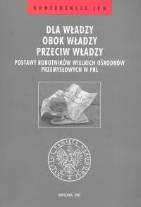 Okładka: Jarosław Neja - Dla władzy obok władzy przeciw władzy t.25 /Postawy robotników wielkich ośrodków przemysłowych w