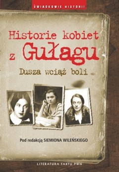 Okładka: Siemion S. Wileński - Historie kobiet z Gułagu. Dusza wciąż boli