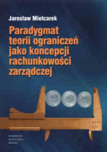 Okładka: Jarosław Mielcarek - Paradylemat teorii ograniczeń jako koncepcji rachunkowości zarządczej