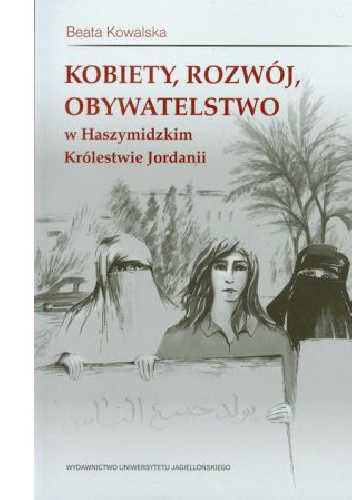 Okładka: Beata Kowalska - Kobiety, rozwój, obywatelstwo w Haszymidzkim Królestwie Jordanii