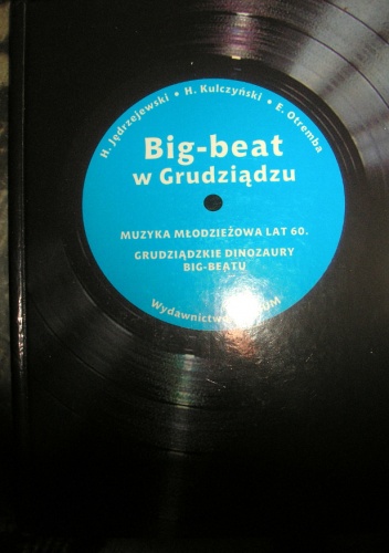 Okładka: Henryk Jędrzejewski - Big-beat w Grudziądzu : muzyka młodzieżowa lat 60. : grudziądzkie dinozaury big-beatu
