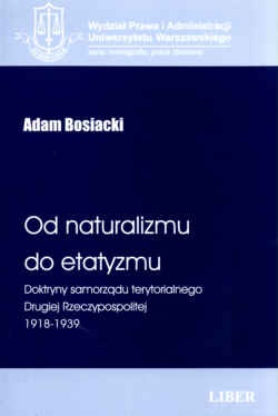 Okładka: Adam Bosiacki - Od naturalizmu do etatyzmu. Doktryny samorządu terytorialnego Drugiej Rzeczypospolitej 1918-1939