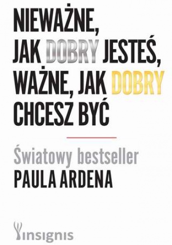 Okładka: Paul Arden - Nieważne, jak dobry jesteś, ważne, jak dobry chcesz być
