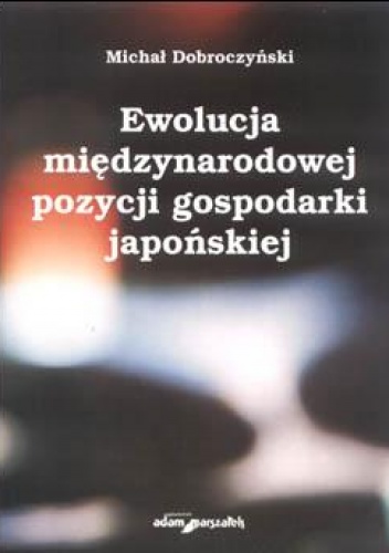 Okładka: Michał Dobroczyński - Ewolucja międzynarodowej pozycji gospodarki japońskiej