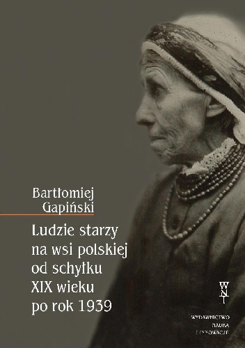 Okładka: Bartłomiej Gapiński - Ludzie starzy na wsi polskiej od schyłku XIX wieku po roku 1939
