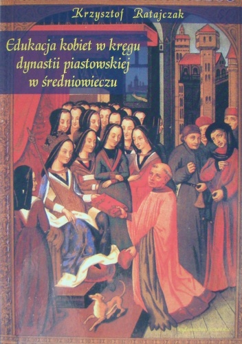 Okładka: Krzysztof Ratajczak - Edukacja kobiet w kręgu dynastii piastowskiej w średniowieczu