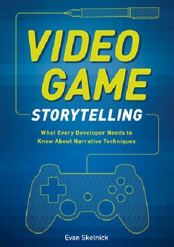 Okładka: Evan Skolnick - Video Game Storytelling: What Every Developer Needs to Know about Narrative Techniques
