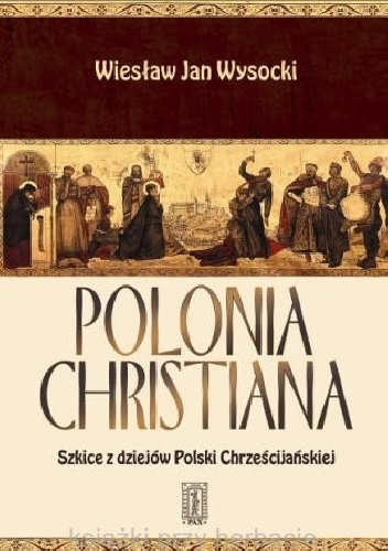 Okładka: Wiesław Jan Wysocki - Polonia Christiana - Szkice z dziejów Polski Chrześcijańskiej