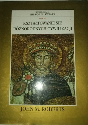 Okładka: John Maddox Roberts - Ilustrowana Historia Świata tom 4: Kształtowanie się różnorodnych cywilizacji