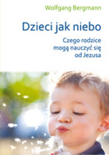 Okładka: Wolfgang Bergmann - Dzieci jak niebo. Czego rodzice mogą nauczyć się od Jezusa?
