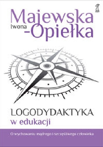 Okładka: Iwona Majewska-Opiełka - Logodydaktyka w edukacji. O wychowaniu mądrego i szczęśliwego człowieka