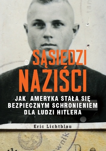 Okładka: Eric Lichtblau - Sąsiedzi naziści. Jak Ameryka stała się bezpiecznym schronieniem dla ludzi Hitlera